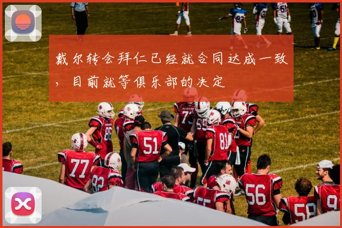 戴尔转会拜仁已经就合同达成一致，目前就等俱乐部的决定