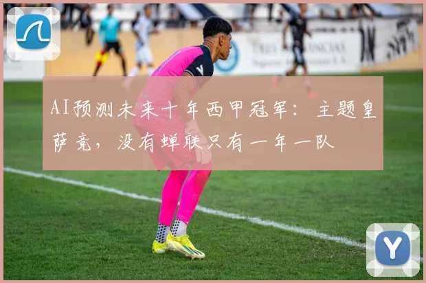 AI预测未来十年西甲冠军：主题皇萨竞，没有蝉联只有一年一队