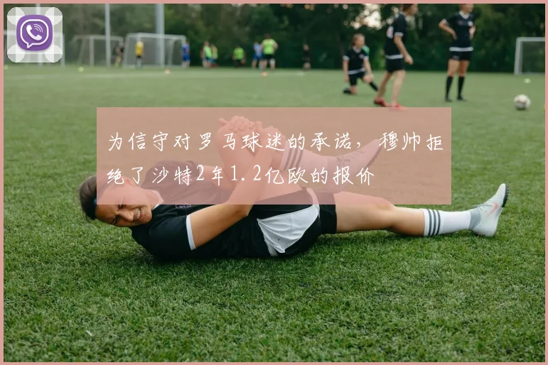 为信守对罗马球迷的承诺，穆帅拒绝了沙特2年1.2亿欧的报价