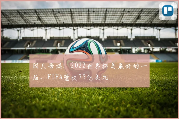 因凡蒂诺：2022世界杯是最好的一届，FIFA营收75亿美元