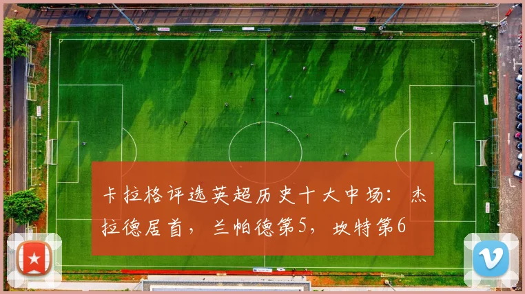 卡拉格评选英超历史十大中场：杰拉德居首，兰帕德第5，坎特第6