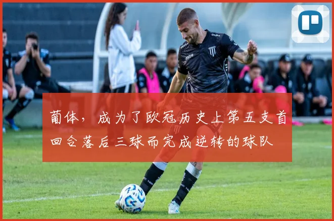 葡体，成为了欧冠历史上第五支首回合落后三球而完成逆转的球队