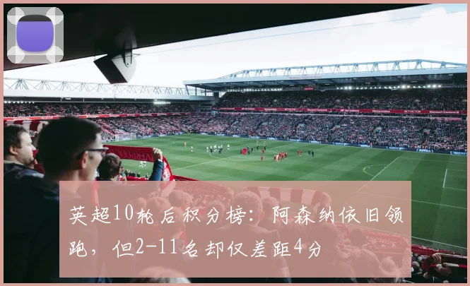 英超10轮后积分榜：阿森纳依旧领跑，但2-11名却仅差距4分