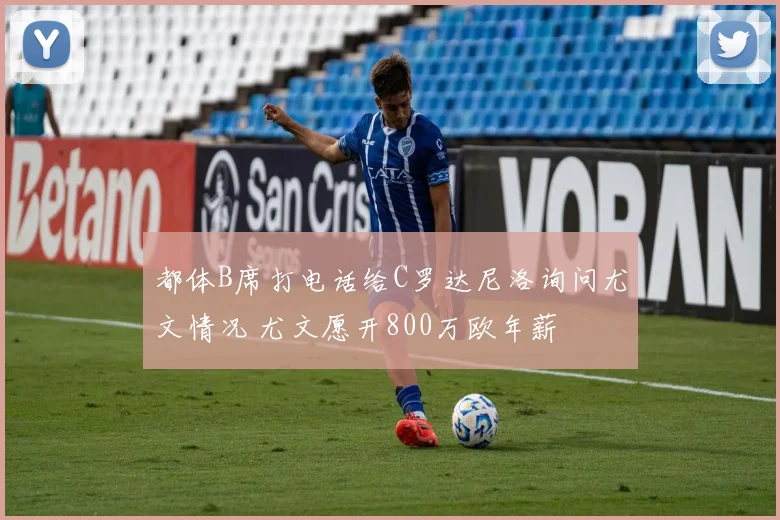 都体B席打电话给C罗达尼洛询问尤文情况 尤文愿开800万欧年薪