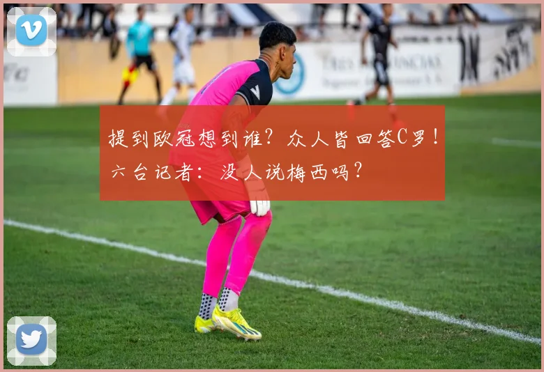 提到欧冠想到谁？众人皆回答C罗！六台记者：没人说梅西吗？