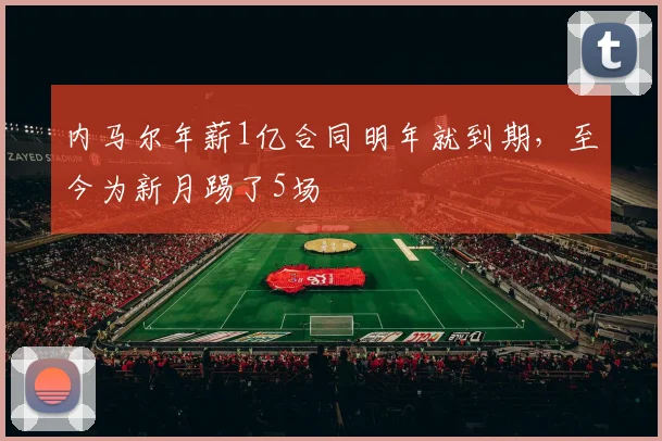 内马尔年薪1亿合同明年就到期，至今为新月踢了5场