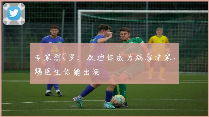 专家怼C罗：欢迎你成为病毒学家，踢医生你能出场