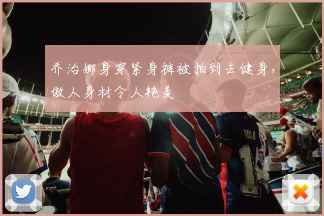 乔治娜身穿紧身裤被拍到去健身，傲人身材令人艳羡
