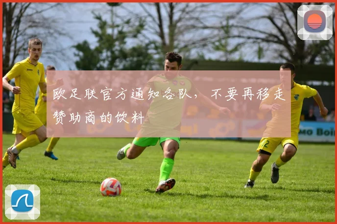 欧足联官方通知各队，不要再移走赞助商的饮料