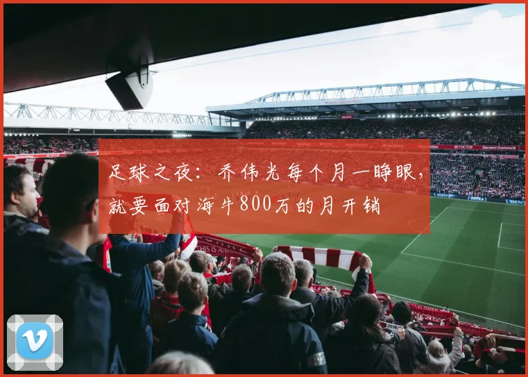 足球之夜：乔伟光每个月一睁眼，就要面对海牛800万的月开销