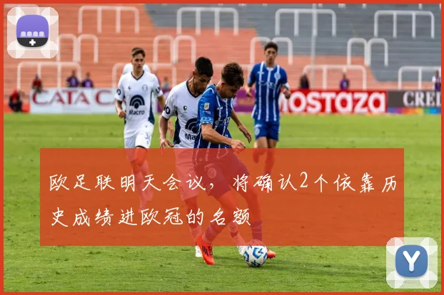 欧足联明天会议，将确认2个依靠历史成绩进欧冠的名额
