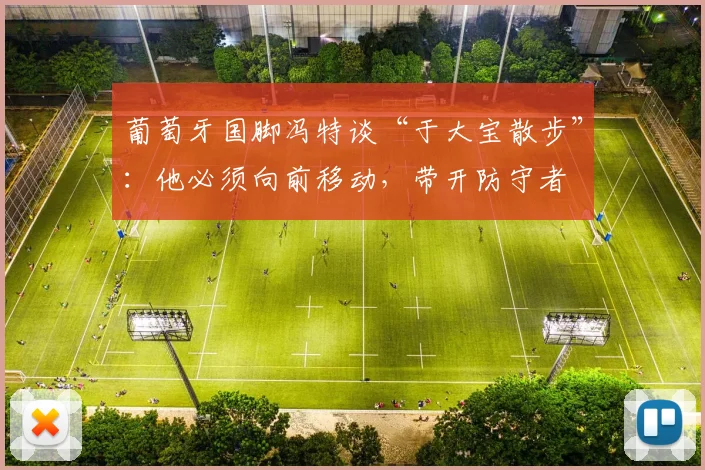 葡萄牙国脚冯特谈“于大宝散步”：他必须向前移动，带开防守者