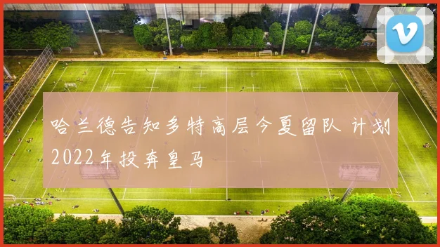 哈兰德告知多特高层今夏留队 计划2022年投奔皇马