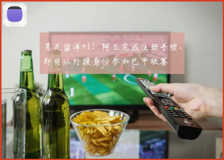 男足留洋+1！阿兰完成注册手续，即将以外援身份参加巴甲联赛