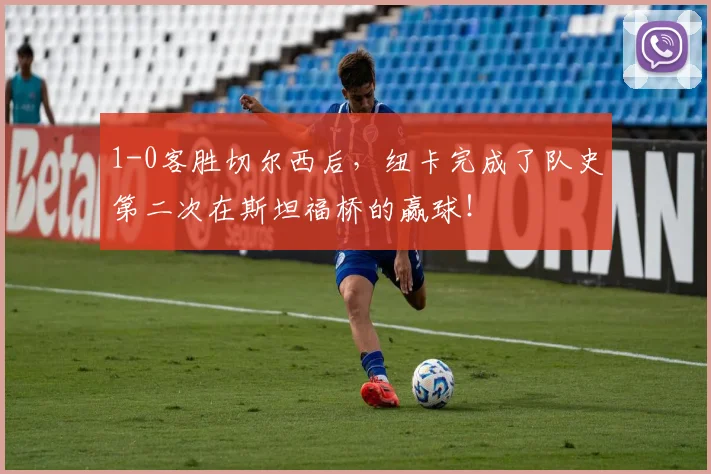 1-0客胜切尔西后，纽卡完成了队史第二次在斯坦福桥的赢球！