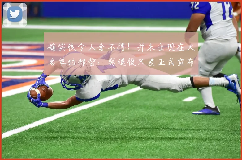 确实很令人舍不得！并未出现在大名单的郑智，离退役只差正式宣布