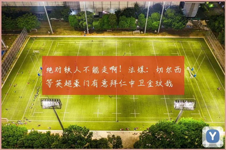 绝对铁人不能走啊！法媒：切尔西等英超豪门有意拜仁中卫金玟哉