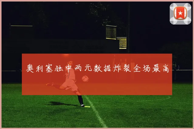 奥利塞独中两元数据炸裂全场最高