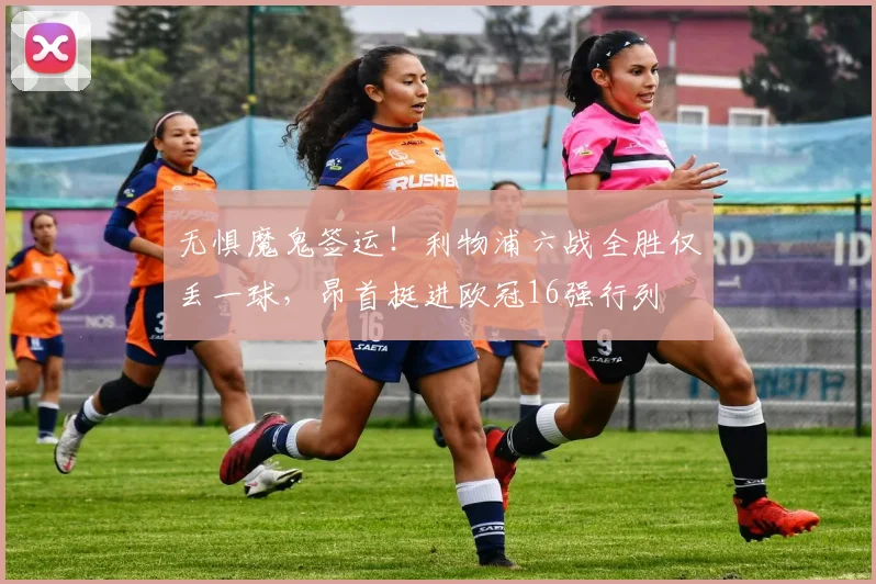 无惧魔鬼签运！利物浦六战全胜仅丢一球，昂首挺进欧冠16强行列