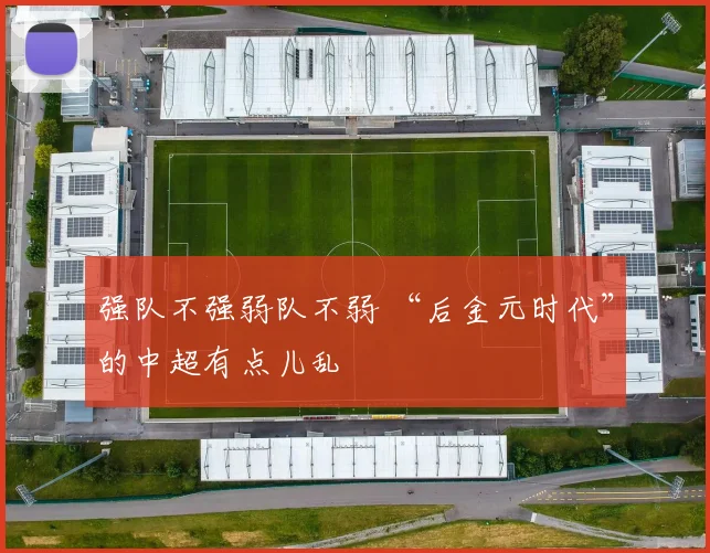 强队不强弱队不弱 “后金元时代”的中超有点儿乱
