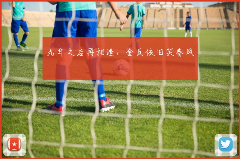 九年之后再相逢，舍瓦依旧笑春风