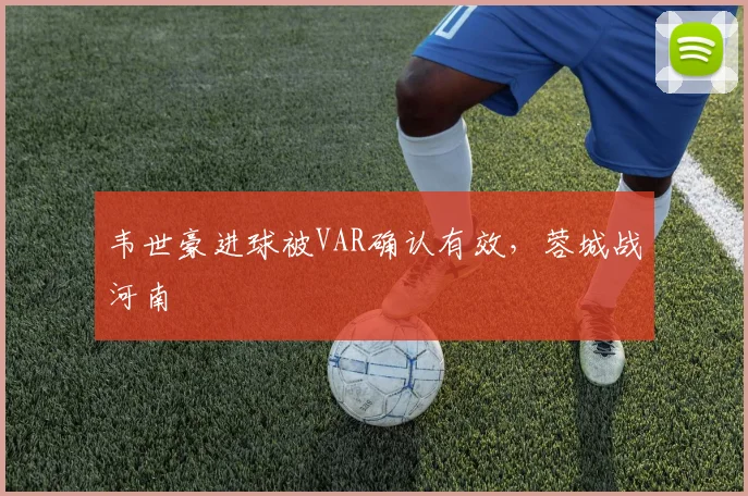 韦世豪进球被VAR确认有效，蓉城战河南