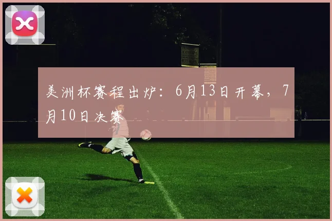 美洲杯赛程出炉：6月13日开幕，7月10日决赛