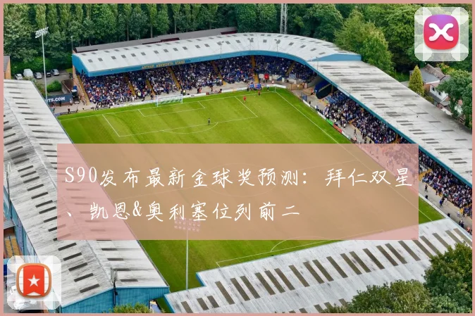S90发布最新金球奖预测：拜仁双星、凯恩&奥利塞位列前二